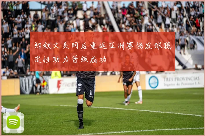 郑钦文美网后重返亚洲赛场发球稳定性助力晋级成功